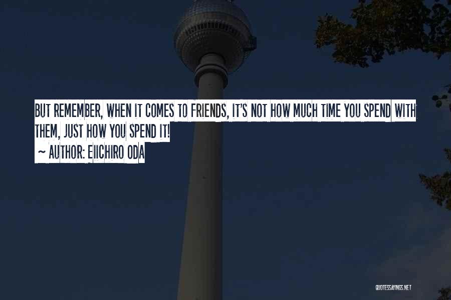 Eiichiro Oda Quotes: But Remember, When It Comes To Friends, It's Not How Much Time You Spend With Them, Just How You Spend