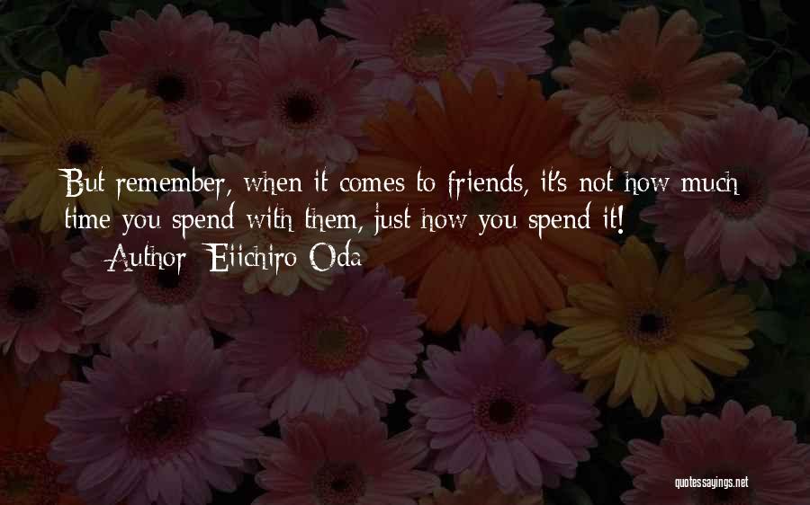 Eiichiro Oda Quotes: But Remember, When It Comes To Friends, It's Not How Much Time You Spend With Them, Just How You Spend