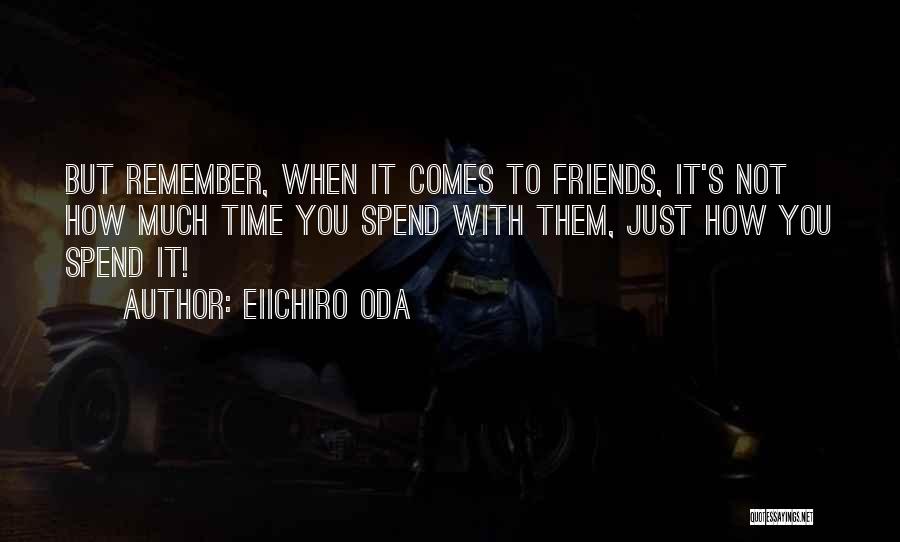 Eiichiro Oda Quotes: But Remember, When It Comes To Friends, It's Not How Much Time You Spend With Them, Just How You Spend