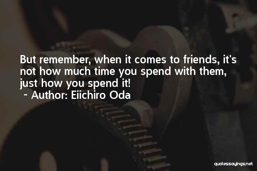 Eiichiro Oda Quotes: But Remember, When It Comes To Friends, It's Not How Much Time You Spend With Them, Just How You Spend