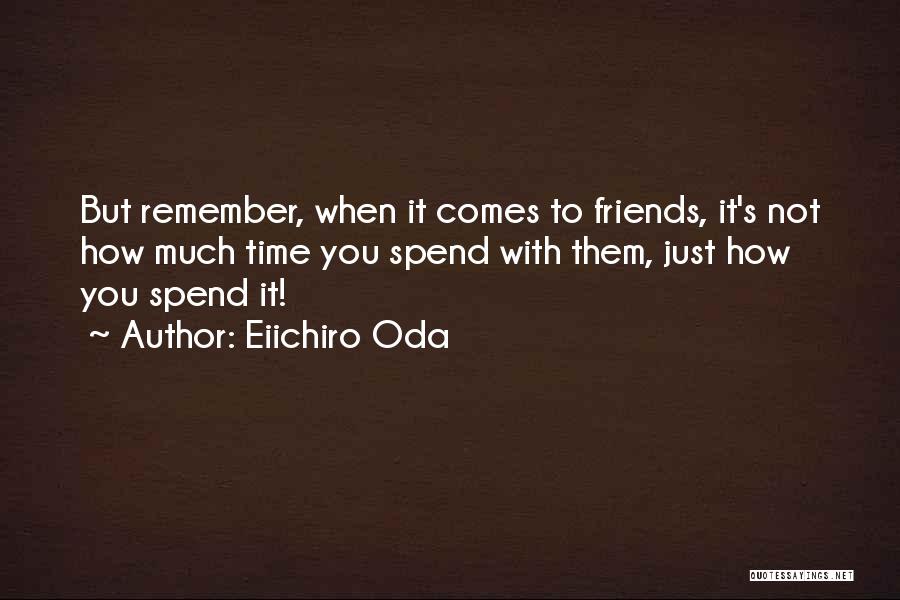 Eiichiro Oda Quotes: But Remember, When It Comes To Friends, It's Not How Much Time You Spend With Them, Just How You Spend