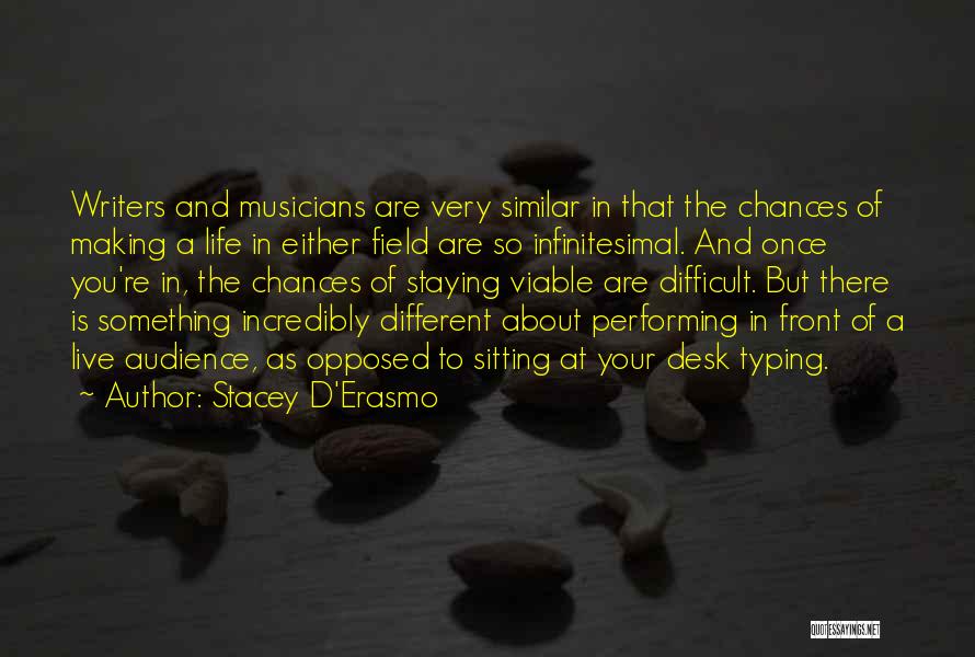 Stacey D'Erasmo Quotes: Writers And Musicians Are Very Similar In That The Chances Of Making A Life In Either Field Are So Infinitesimal.