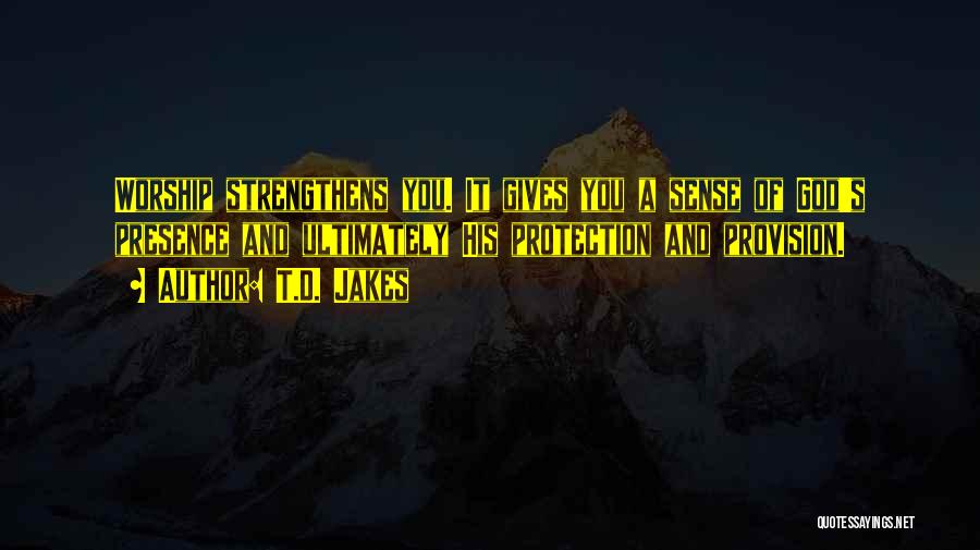 T.D. Jakes Quotes: Worship Strengthens You. It Gives You A Sense Of God's Presence And Ultimately His Protection And Provision.