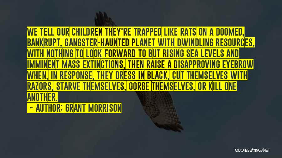 Grant Morrison Quotes: We Tell Our Children They're Trapped Like Rats On A Doomed, Bankrupt, Gangster-haunted Planet With Dwindling Resources, With Nothing To