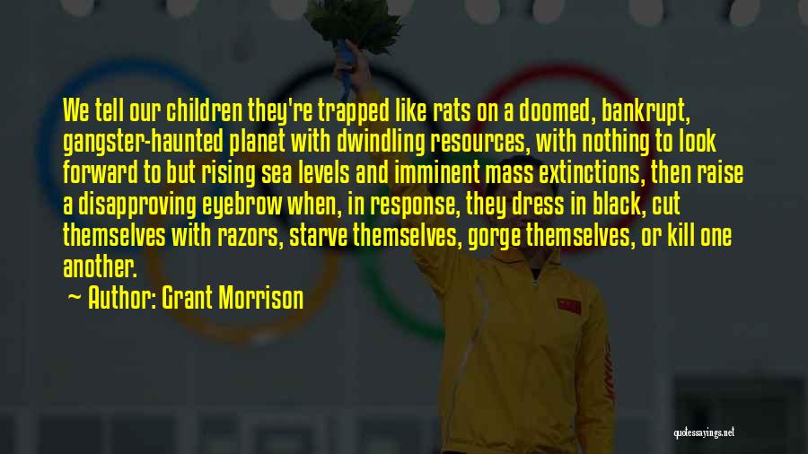 Grant Morrison Quotes: We Tell Our Children They're Trapped Like Rats On A Doomed, Bankrupt, Gangster-haunted Planet With Dwindling Resources, With Nothing To