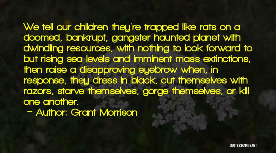Grant Morrison Quotes: We Tell Our Children They're Trapped Like Rats On A Doomed, Bankrupt, Gangster-haunted Planet With Dwindling Resources, With Nothing To