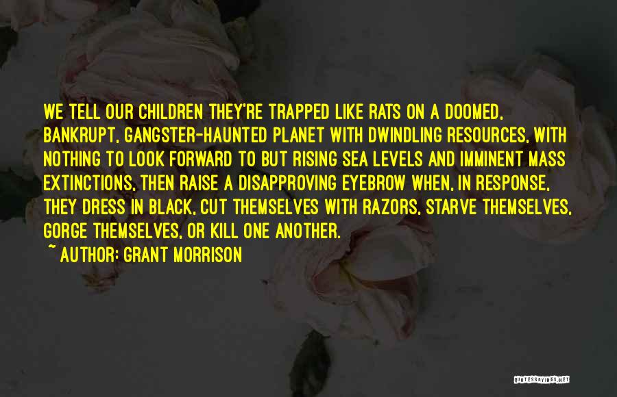 Grant Morrison Quotes: We Tell Our Children They're Trapped Like Rats On A Doomed, Bankrupt, Gangster-haunted Planet With Dwindling Resources, With Nothing To