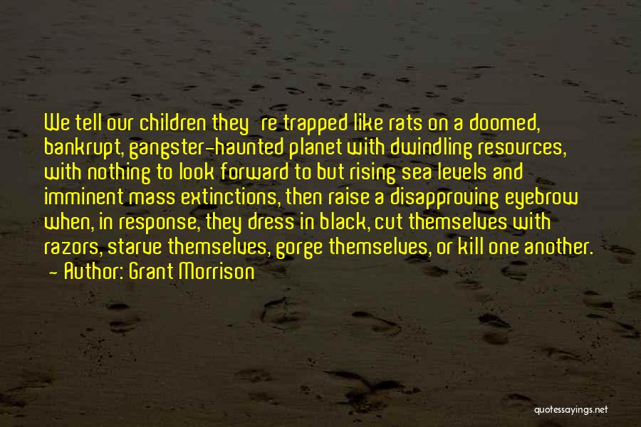 Grant Morrison Quotes: We Tell Our Children They're Trapped Like Rats On A Doomed, Bankrupt, Gangster-haunted Planet With Dwindling Resources, With Nothing To