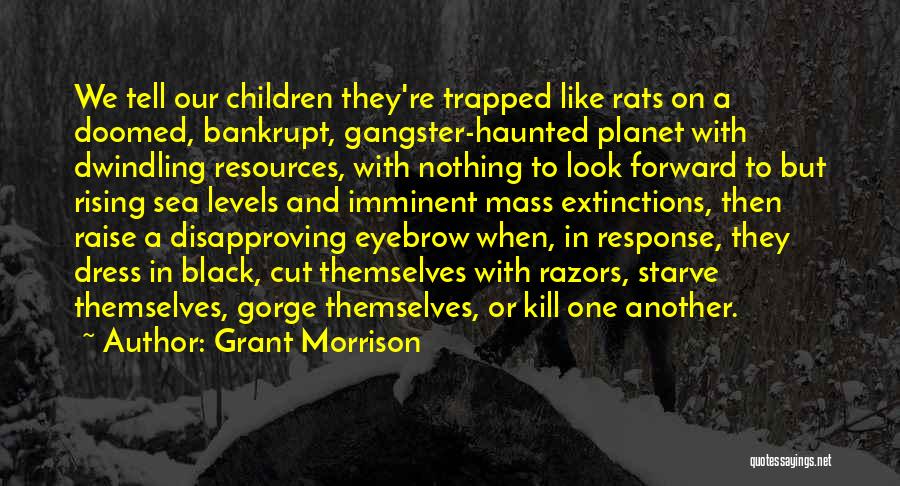 Grant Morrison Quotes: We Tell Our Children They're Trapped Like Rats On A Doomed, Bankrupt, Gangster-haunted Planet With Dwindling Resources, With Nothing To