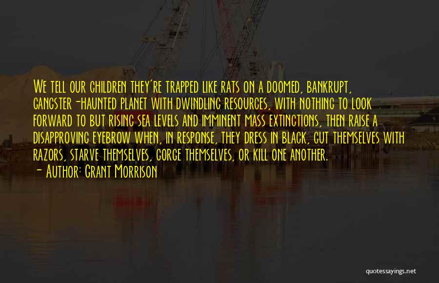 Grant Morrison Quotes: We Tell Our Children They're Trapped Like Rats On A Doomed, Bankrupt, Gangster-haunted Planet With Dwindling Resources, With Nothing To