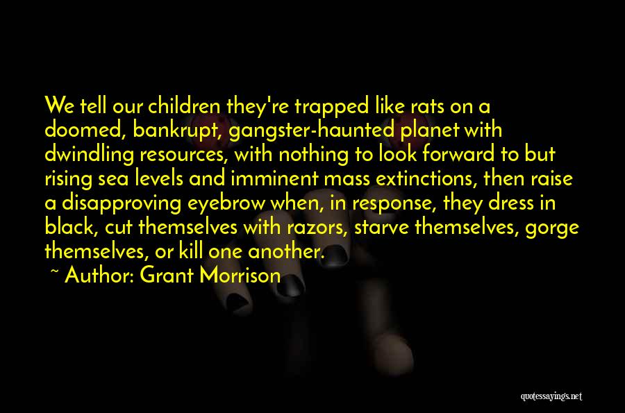 Grant Morrison Quotes: We Tell Our Children They're Trapped Like Rats On A Doomed, Bankrupt, Gangster-haunted Planet With Dwindling Resources, With Nothing To