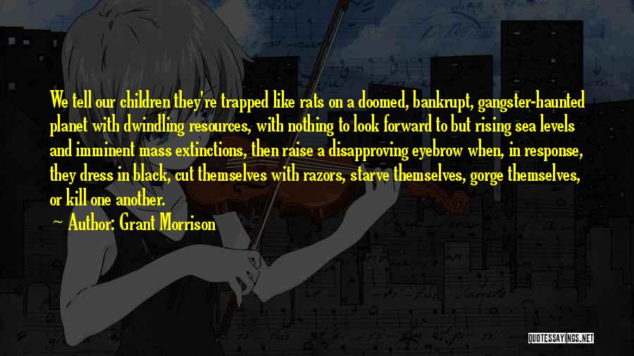 Grant Morrison Quotes: We Tell Our Children They're Trapped Like Rats On A Doomed, Bankrupt, Gangster-haunted Planet With Dwindling Resources, With Nothing To