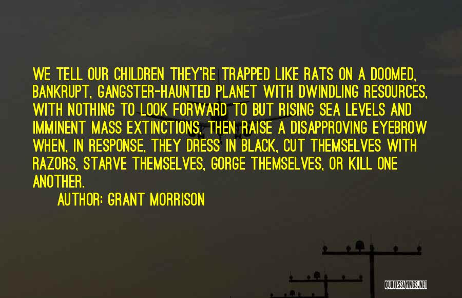 Grant Morrison Quotes: We Tell Our Children They're Trapped Like Rats On A Doomed, Bankrupt, Gangster-haunted Planet With Dwindling Resources, With Nothing To