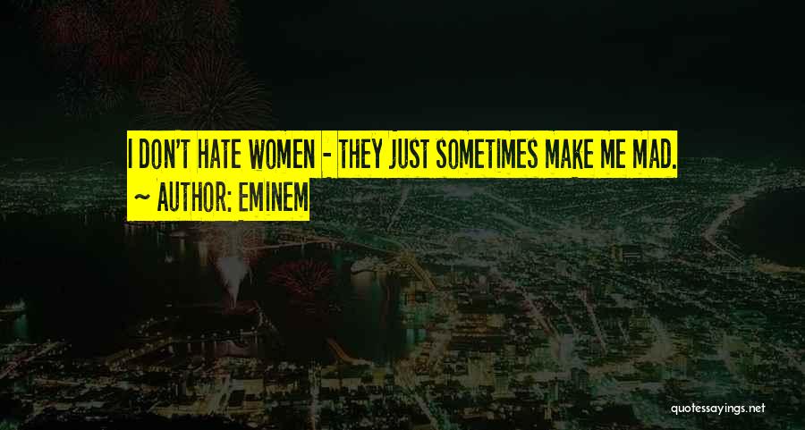 Eminem Quotes: I Don't Hate Women - They Just Sometimes Make Me Mad.