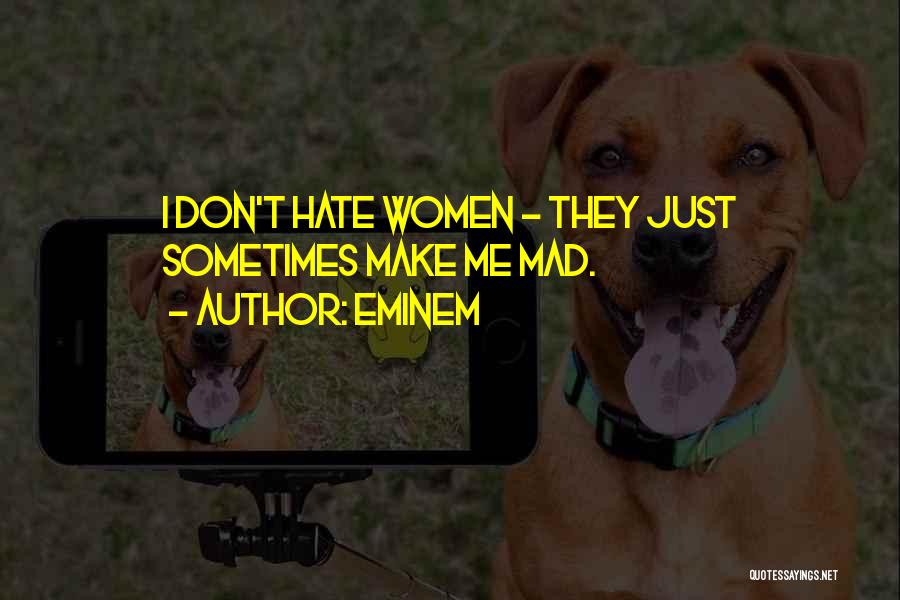 Eminem Quotes: I Don't Hate Women - They Just Sometimes Make Me Mad.