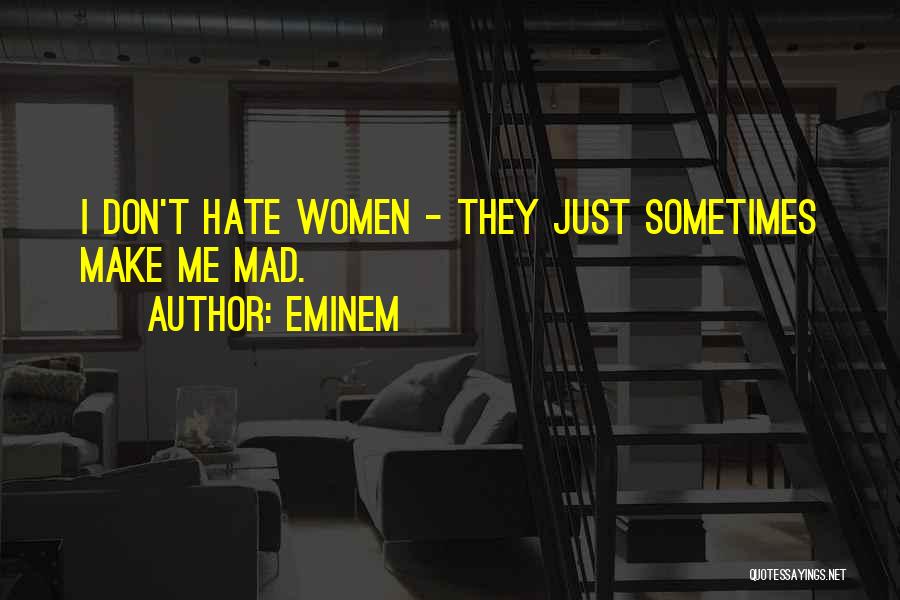 Eminem Quotes: I Don't Hate Women - They Just Sometimes Make Me Mad.