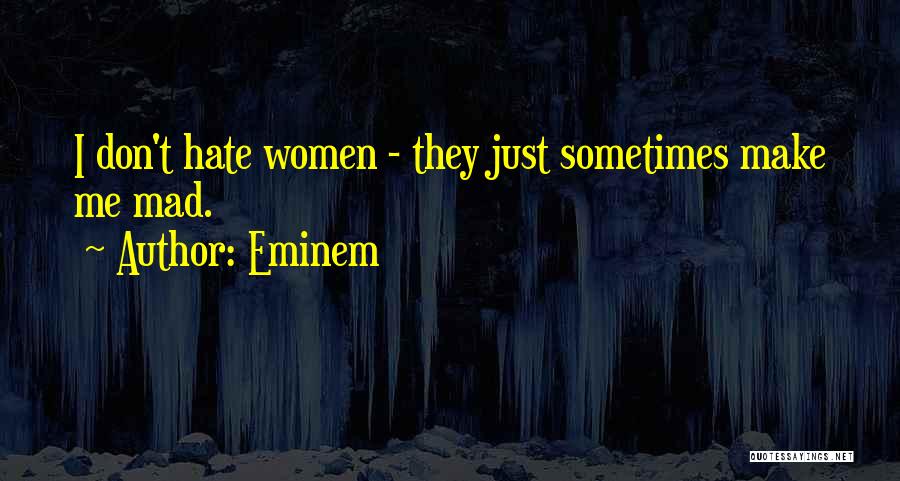 Eminem Quotes: I Don't Hate Women - They Just Sometimes Make Me Mad.