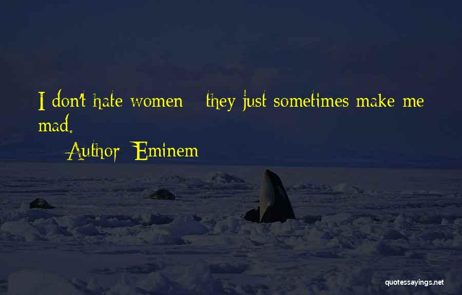 Eminem Quotes: I Don't Hate Women - They Just Sometimes Make Me Mad.