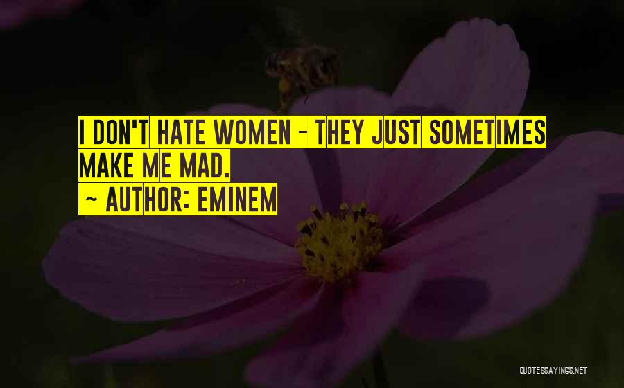 Eminem Quotes: I Don't Hate Women - They Just Sometimes Make Me Mad.