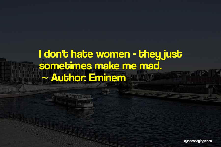 Eminem Quotes: I Don't Hate Women - They Just Sometimes Make Me Mad.