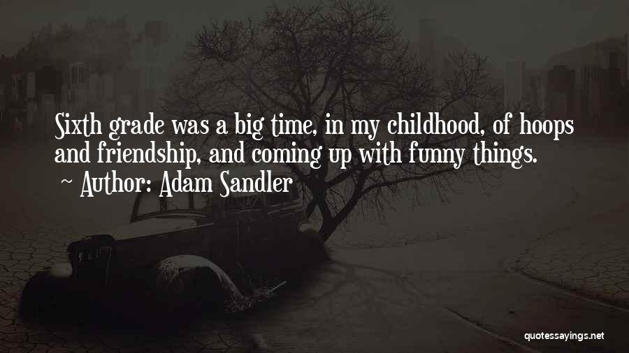 Adam Sandler Quotes: Sixth Grade Was A Big Time, In My Childhood, Of Hoops And Friendship, And Coming Up With Funny Things.