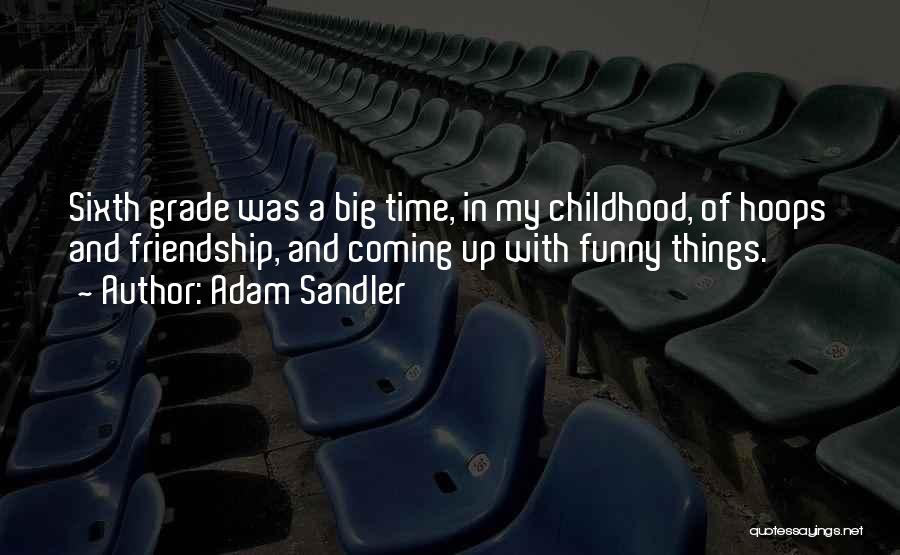 Adam Sandler Quotes: Sixth Grade Was A Big Time, In My Childhood, Of Hoops And Friendship, And Coming Up With Funny Things.