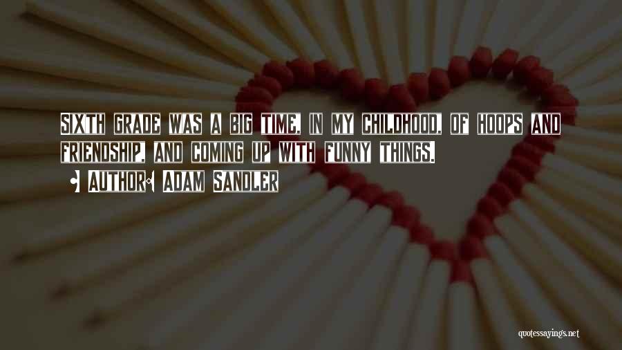 Adam Sandler Quotes: Sixth Grade Was A Big Time, In My Childhood, Of Hoops And Friendship, And Coming Up With Funny Things.