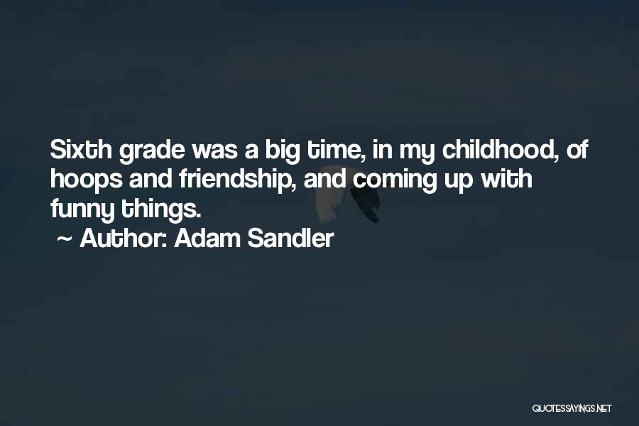 Adam Sandler Quotes: Sixth Grade Was A Big Time, In My Childhood, Of Hoops And Friendship, And Coming Up With Funny Things.