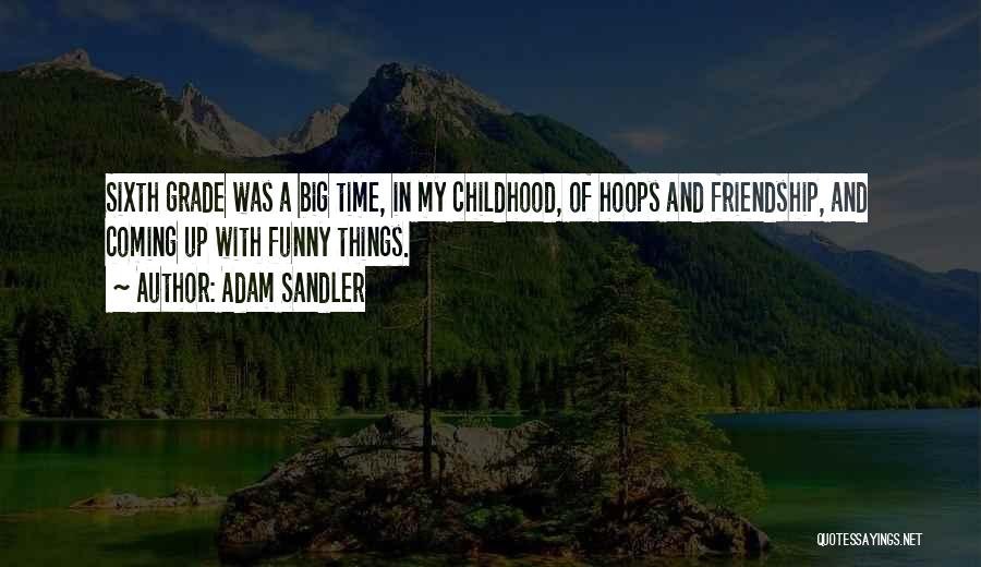 Adam Sandler Quotes: Sixth Grade Was A Big Time, In My Childhood, Of Hoops And Friendship, And Coming Up With Funny Things.