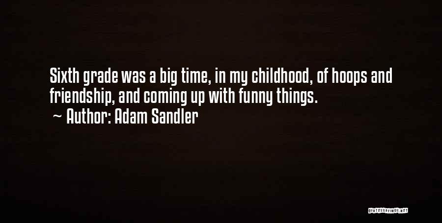 Adam Sandler Quotes: Sixth Grade Was A Big Time, In My Childhood, Of Hoops And Friendship, And Coming Up With Funny Things.