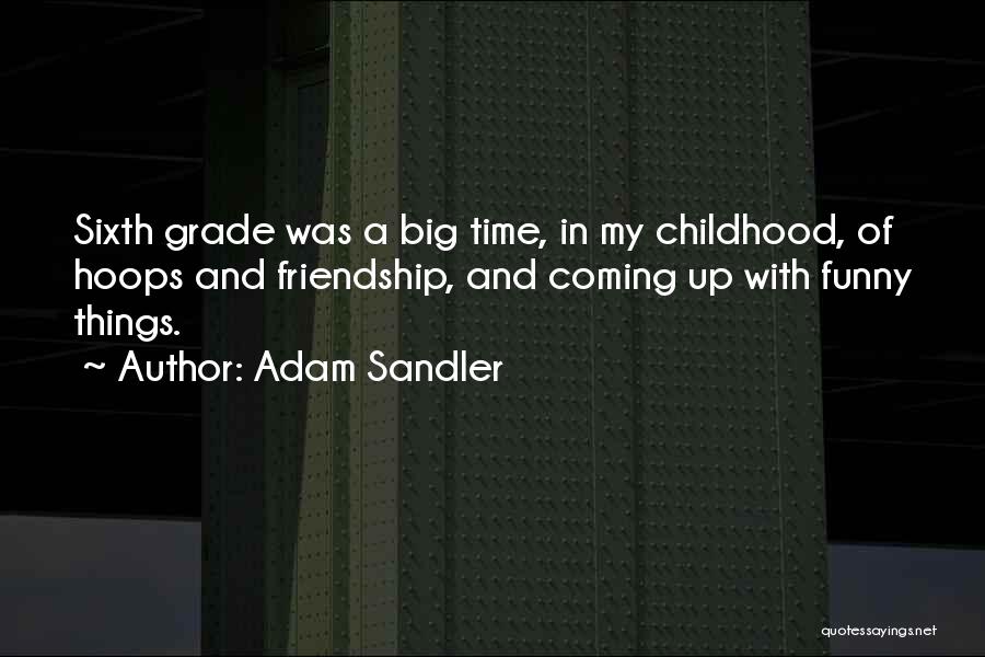 Adam Sandler Quotes: Sixth Grade Was A Big Time, In My Childhood, Of Hoops And Friendship, And Coming Up With Funny Things.