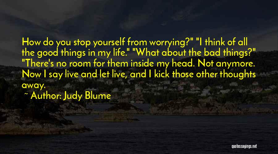 Judy Blume Quotes: How Do You Stop Yourself From Worrying? I Think Of All The Good Things In My Life. What About The