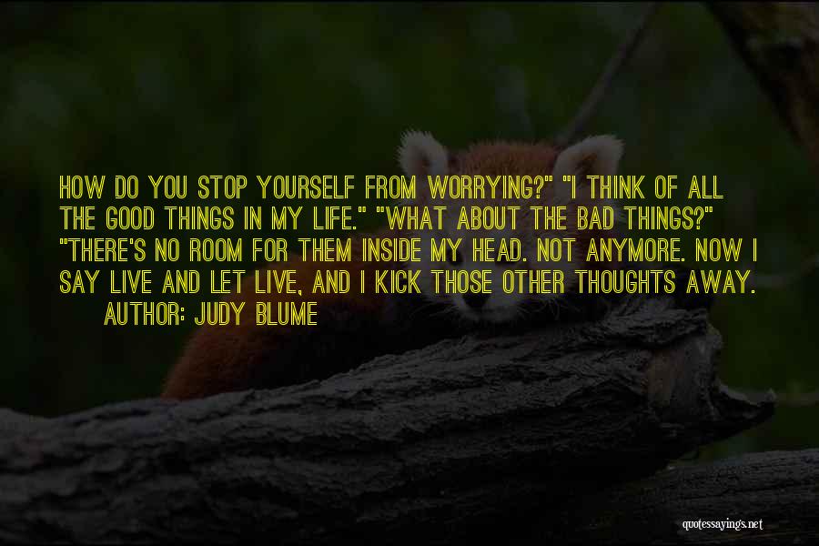 Judy Blume Quotes: How Do You Stop Yourself From Worrying? I Think Of All The Good Things In My Life. What About The