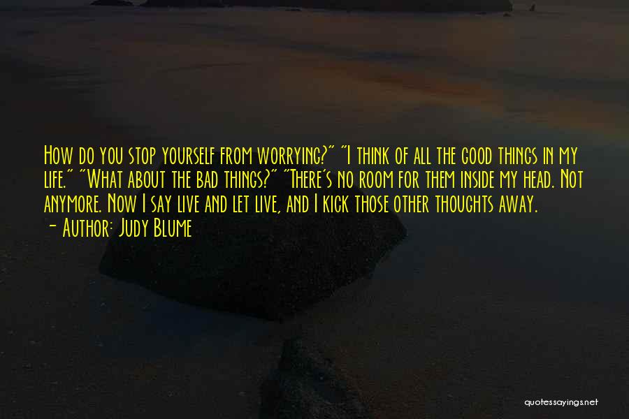 Judy Blume Quotes: How Do You Stop Yourself From Worrying? I Think Of All The Good Things In My Life. What About The