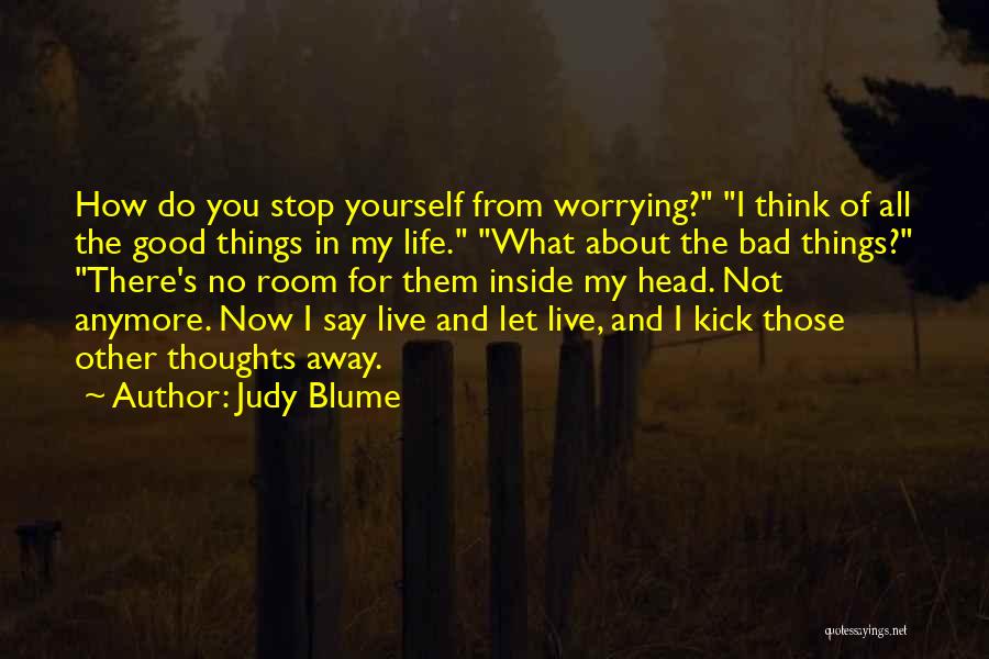 Judy Blume Quotes: How Do You Stop Yourself From Worrying? I Think Of All The Good Things In My Life. What About The