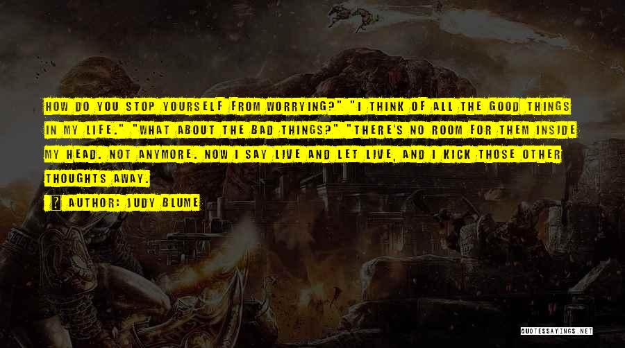 Judy Blume Quotes: How Do You Stop Yourself From Worrying? I Think Of All The Good Things In My Life. What About The