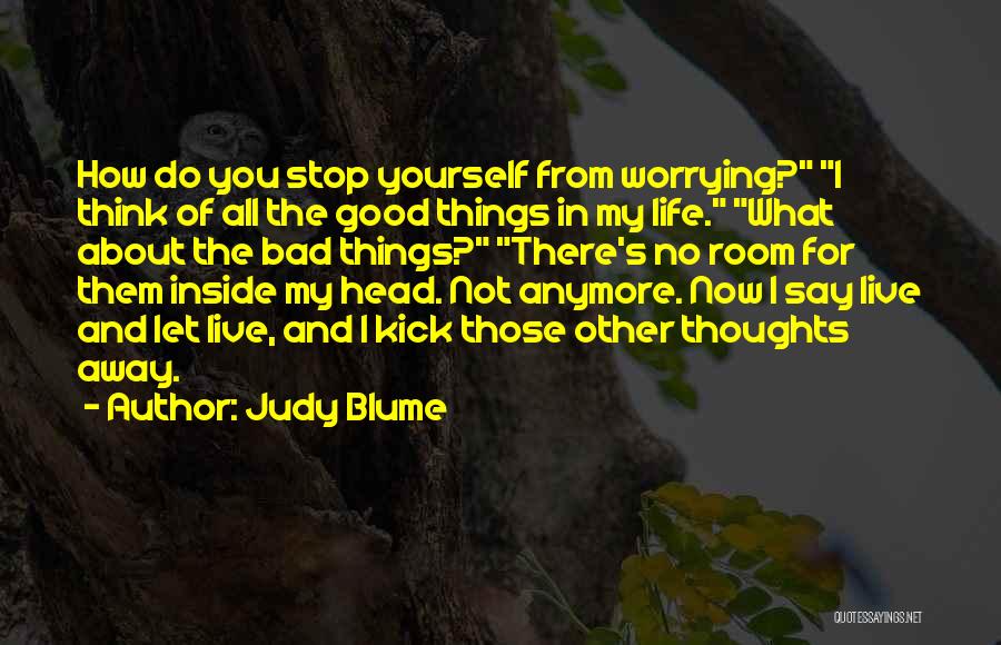 Judy Blume Quotes: How Do You Stop Yourself From Worrying? I Think Of All The Good Things In My Life. What About The