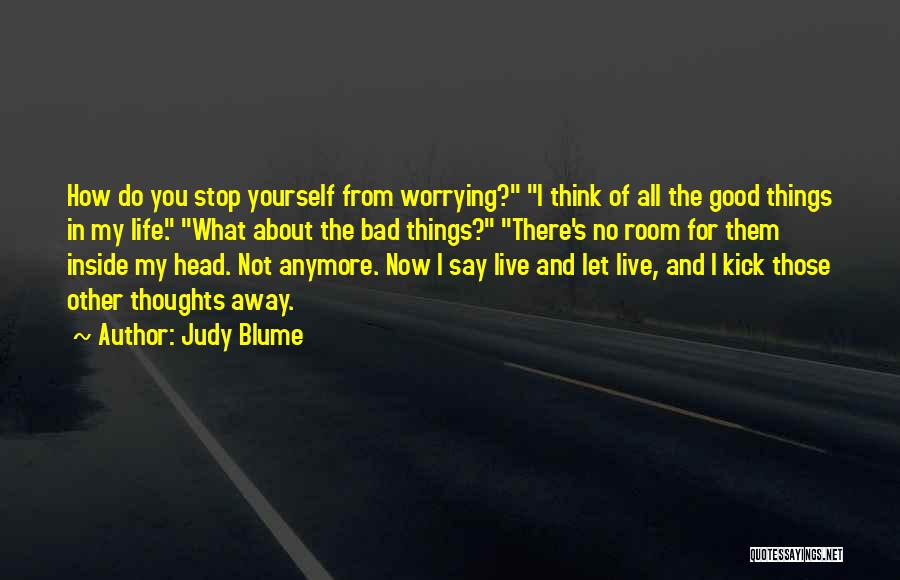 Judy Blume Quotes: How Do You Stop Yourself From Worrying? I Think Of All The Good Things In My Life. What About The