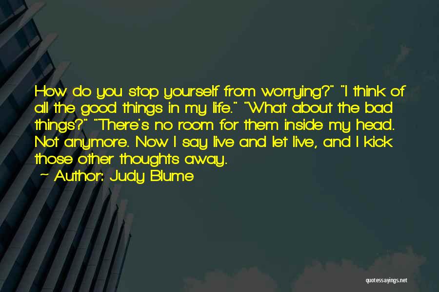 Judy Blume Quotes: How Do You Stop Yourself From Worrying? I Think Of All The Good Things In My Life. What About The