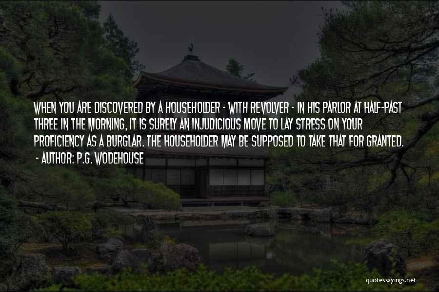 P.G. Wodehouse Quotes: When You Are Discovered By A Householder - With Revolver - In His Parlor At Half-past Three In The Morning,