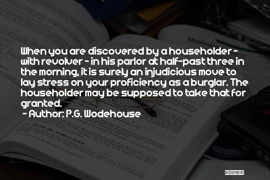 P.G. Wodehouse Quotes: When You Are Discovered By A Householder - With Revolver - In His Parlor At Half-past Three In The Morning,
