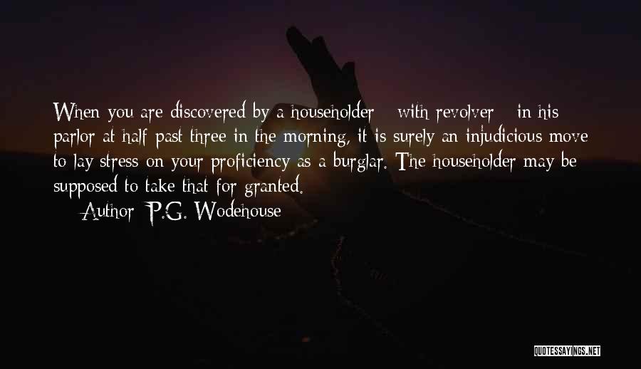 P.G. Wodehouse Quotes: When You Are Discovered By A Householder - With Revolver - In His Parlor At Half-past Three In The Morning,