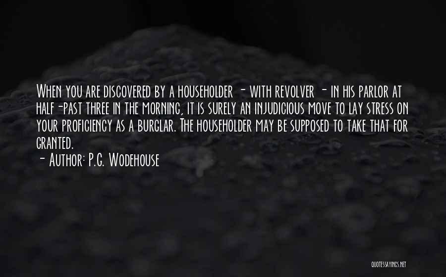 P.G. Wodehouse Quotes: When You Are Discovered By A Householder - With Revolver - In His Parlor At Half-past Three In The Morning,