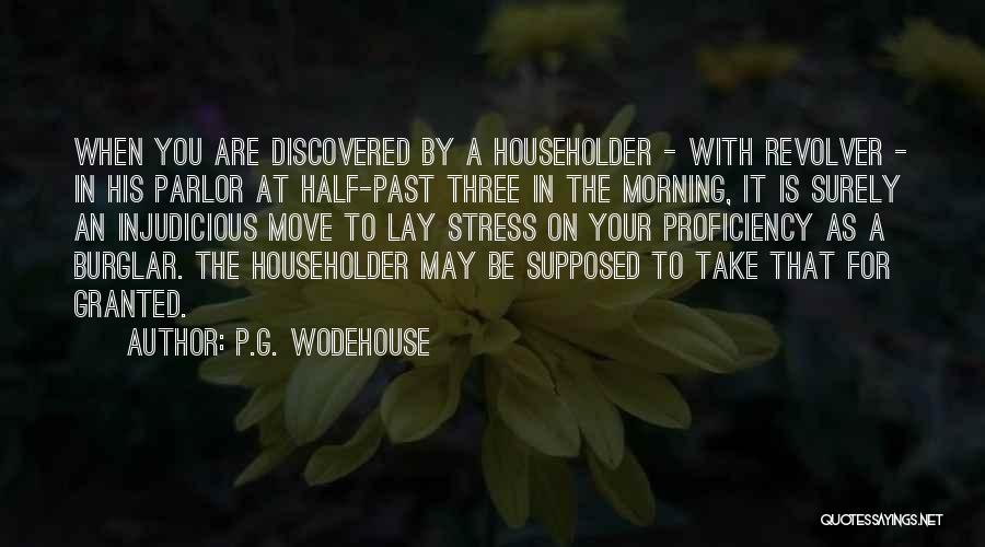 P.G. Wodehouse Quotes: When You Are Discovered By A Householder - With Revolver - In His Parlor At Half-past Three In The Morning,