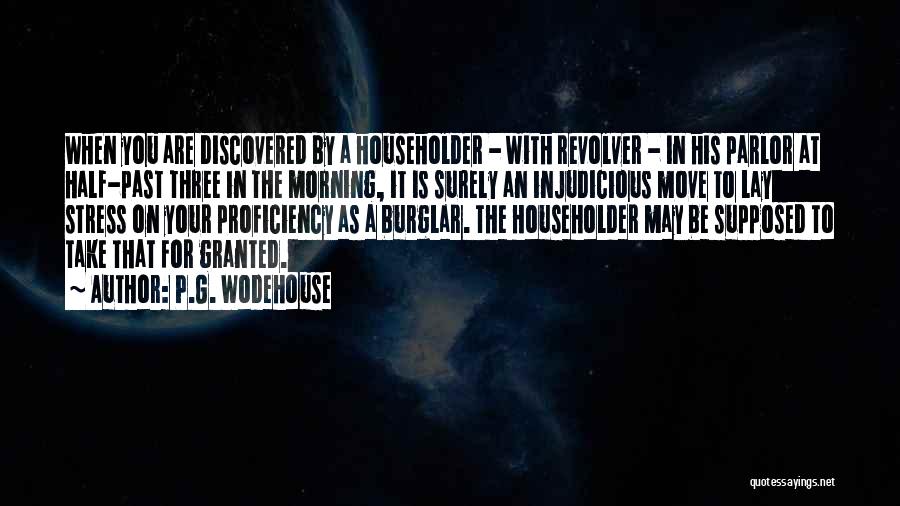 P.G. Wodehouse Quotes: When You Are Discovered By A Householder - With Revolver - In His Parlor At Half-past Three In The Morning,