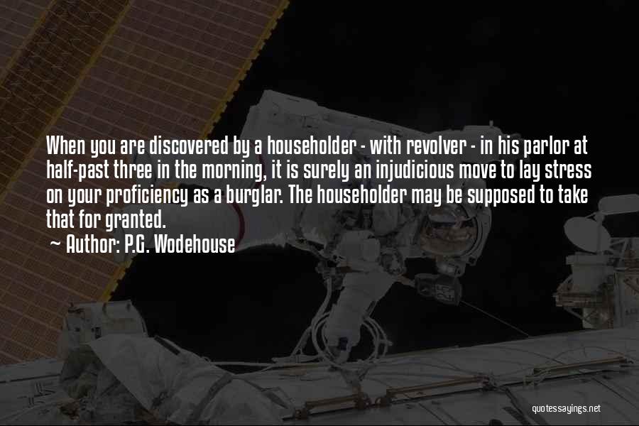 P.G. Wodehouse Quotes: When You Are Discovered By A Householder - With Revolver - In His Parlor At Half-past Three In The Morning,