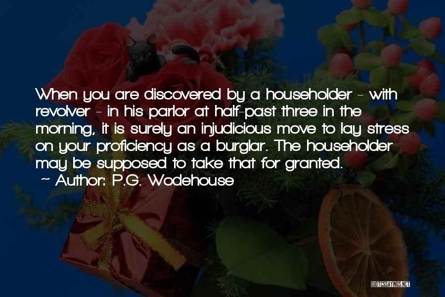 P.G. Wodehouse Quotes: When You Are Discovered By A Householder - With Revolver - In His Parlor At Half-past Three In The Morning,