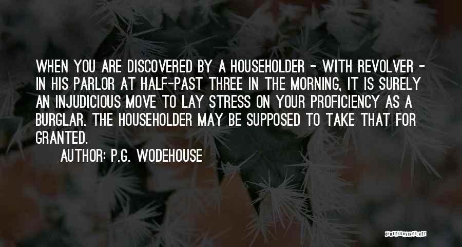 P.G. Wodehouse Quotes: When You Are Discovered By A Householder - With Revolver - In His Parlor At Half-past Three In The Morning,