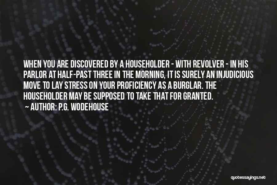 P.G. Wodehouse Quotes: When You Are Discovered By A Householder - With Revolver - In His Parlor At Half-past Three In The Morning,