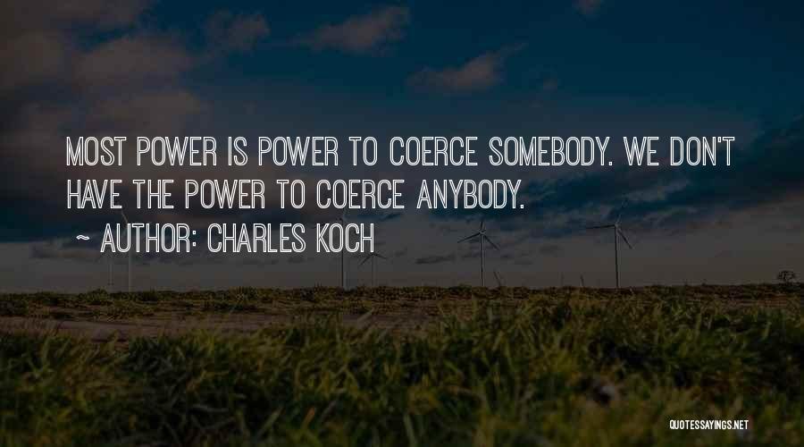 Charles Koch Quotes: Most Power Is Power To Coerce Somebody. We Don't Have The Power To Coerce Anybody.